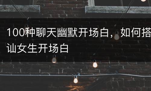 100种聊天幽默开场白，如何搭讪女生开场白