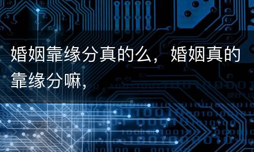 婚姻靠缘分真的么，婚姻真的靠缘分嘛，