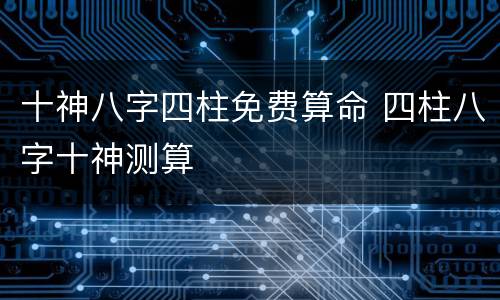 十神八字四柱免费算命 四柱八字十神测算