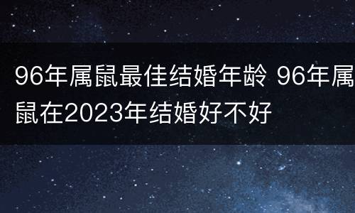 96年属鼠最佳结婚年龄 96年属鼠在2023年结婚好不好
