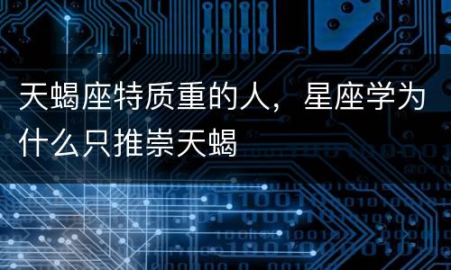 天蝎座特质重的人，星座学为什么只推崇天蝎