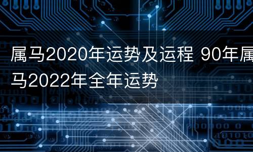 属马2020年运势及运程 90年属马2022年全年运势
