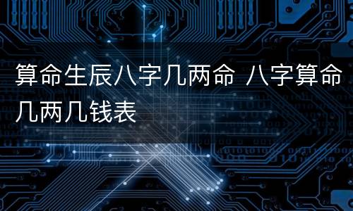 算命生辰八字几两命 八字算命几两几钱表