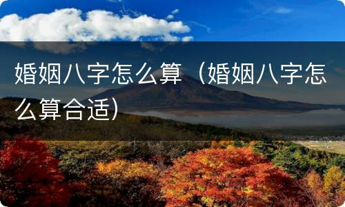 婚姻八字怎么算（婚姻八字怎么算合适）
