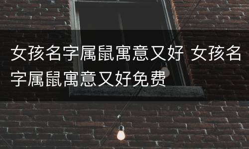 女孩名字属鼠寓意又好 女孩名字属鼠寓意又好免费