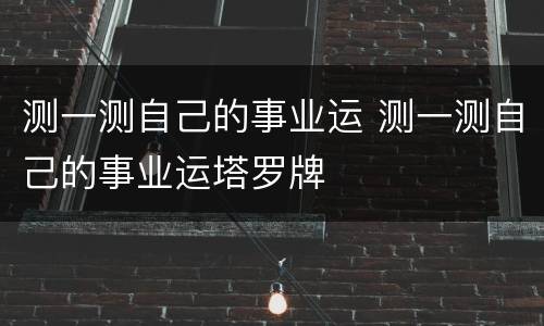 测一测自己的事业运 测一测自己的事业运塔罗牌