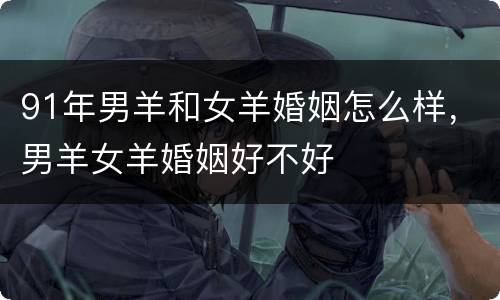 91年男羊和女羊婚姻怎么样，男羊女羊婚姻好不好