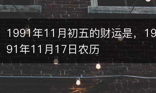 1991年11月初五的财运是，1991年11月17日农历