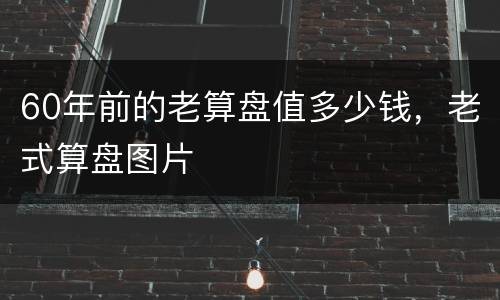 60年前的老算盘值多少钱，老式算盘图片