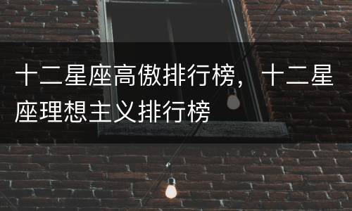 十二星座高傲排行榜，十二星座理想主义排行榜