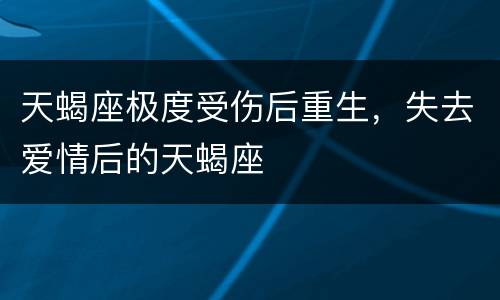 天蝎座极度受伤后重生，失去爱情后的天蝎座