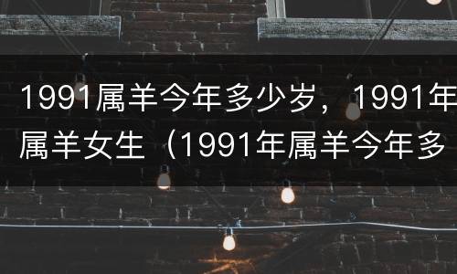 1991属羊今年多少岁，1991年属羊女生（1991年属羊今年多少岁了）