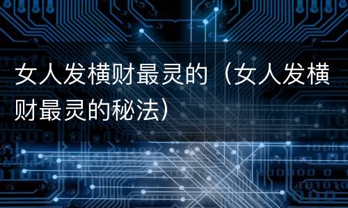女人发横财最灵的（女人发横财最灵的秘法）
