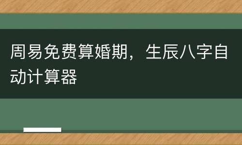周易免费算婚期，生辰八字自动计算器
