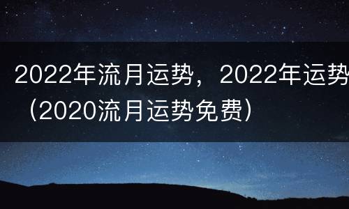 2022年流月运势，2022年运势（2020流月运势免费）