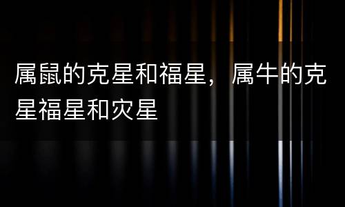 属鼠的克星和福星，属牛的克星福星和灾星
