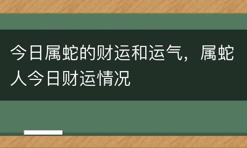 今日属蛇的财运和运气，属蛇人今日财运情况