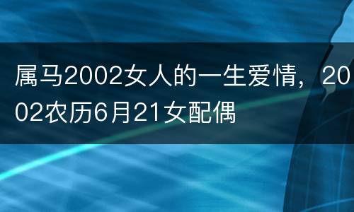 属马2002女人的一生爱情，2002农历6月21女配偶