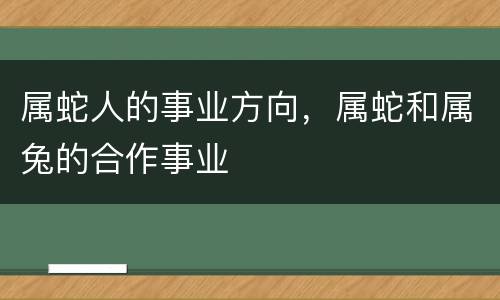 属蛇人的事业方向，属蛇和属兔的合作事业