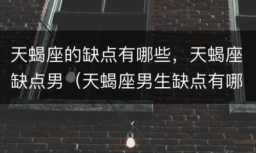 天蝎座的缺点有哪些，天蝎座缺点男（天蝎座男生缺点有哪些）