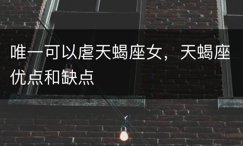 唯一可以虐天蝎座女，天蝎座优点和缺点