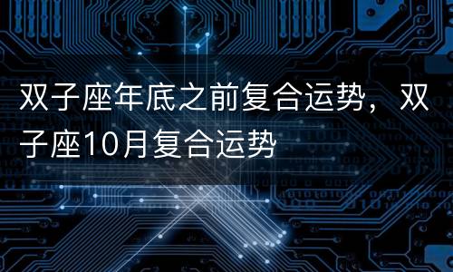 双子座年底之前复合运势，双子座10月复合运势