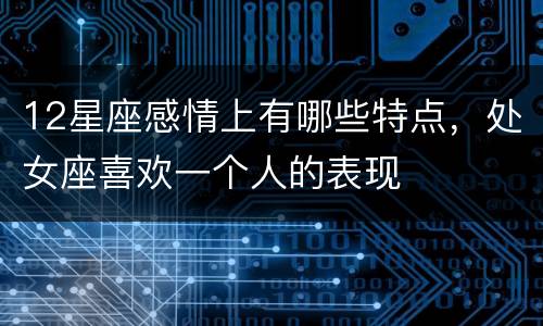 12星座感情上有哪些特点，处女座喜欢一个人的表现