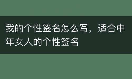 我的个性签名怎么写，适合中年女人的个性签名