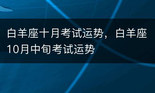 白羊座十月考试运势，白羊座10月中旬考试运势