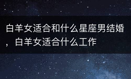 白羊女适合和什么星座男结婚，白羊女适合什么工作