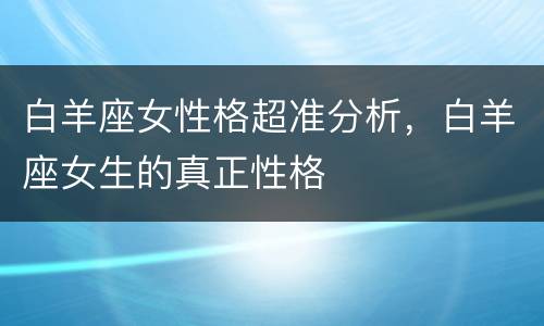 白羊座女性格超准分析，白羊座女生的真正性格