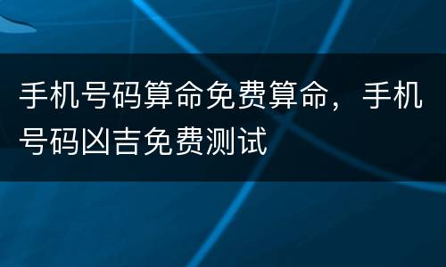 手机号码算命免费算命，手机号码凶吉免费测试