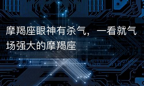摩羯座眼神有杀气，一看就气场强大的摩羯座