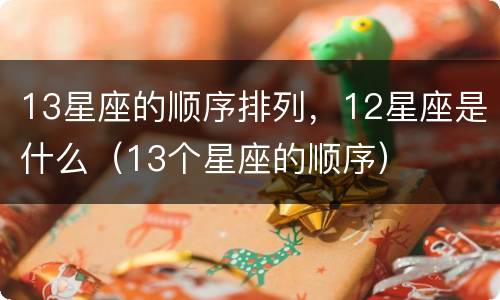 13星座的顺序排列，12星座是什么（13个星座的顺序）