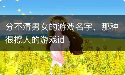 分不清男女的游戏名字，那种很撩人的游戏id