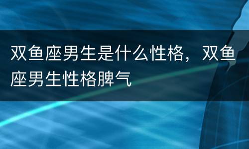双鱼座男生是什么性格，双鱼座男生性格脾气
