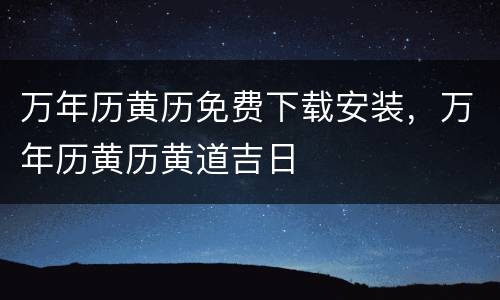万年历黄历免费下载安装，万年历黄历黄道吉日