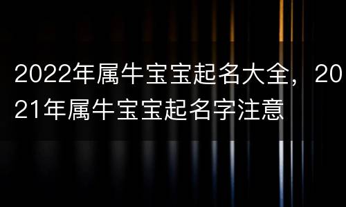 2022年属牛宝宝起名大全，2021年属牛宝宝起名字注意