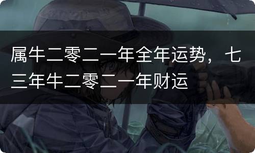 属牛二零二一年全年运势，七三年牛二零二一年财运
