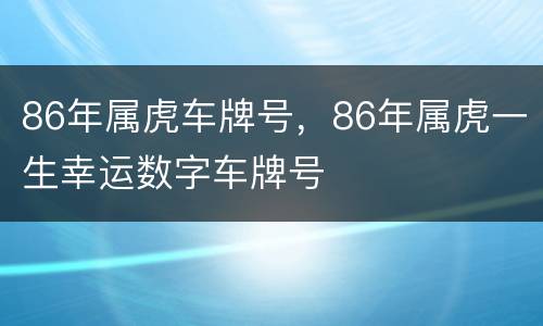 86年属虎车牌号，86年属虎一生幸运数字车牌号