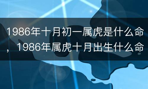 1986年十月初一属虎是什么命，1986年属虎十月出生什么命