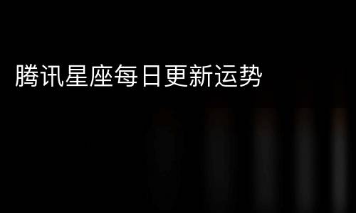 腾讯星座每日更新运势