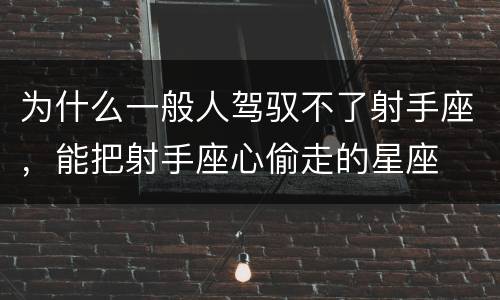 为什么一般人驾驭不了射手座，能把射手座心偷走的星座