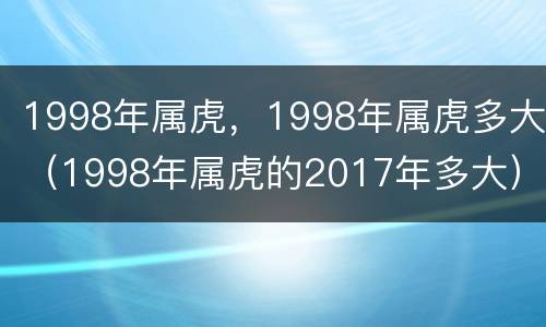 1998年属虎，1998年属虎多大（1998年属虎的2017年多大）