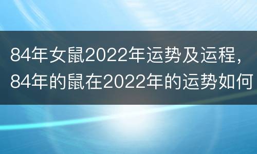 84年女鼠2022年运势及运程，84年的鼠在2022年的运势如何