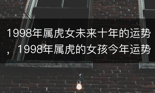 1998年属虎女未来十年的运势，1998年属虎的女孩今年运势