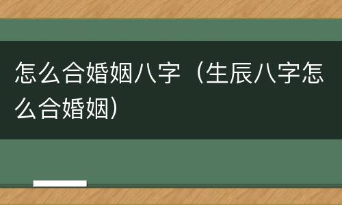 怎么合婚姻八字（生辰八字怎么合婚姻）