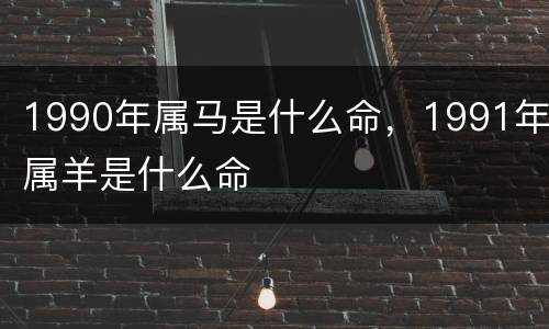 1990年属马是什么命，1991年属羊是什么命