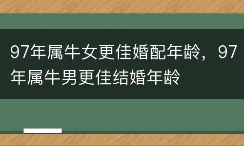 97年属牛女更佳婚配年龄，97年属牛男更佳结婚年龄
