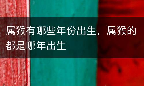 属猴有哪些年份出生，属猴的都是哪年出生